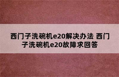 西门子洗碗机e20解决办法 西门子洗碗机e20故障求回答